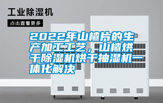 2022年山楂片的生产加工工艺，山楂烘干黄瓜视频下载污机烘干抽湿机一体化解决