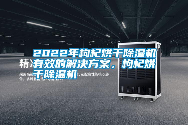 2022年枸杞烘干黄瓜视频下载污机有效的解决黄瓜视频下载APP，枸杞烘干黄瓜视频下载污机