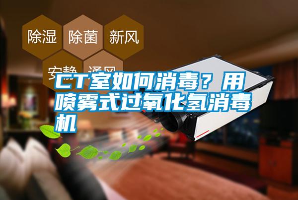 CT室如何消毒？用喷雾式过氧化氢消毒机