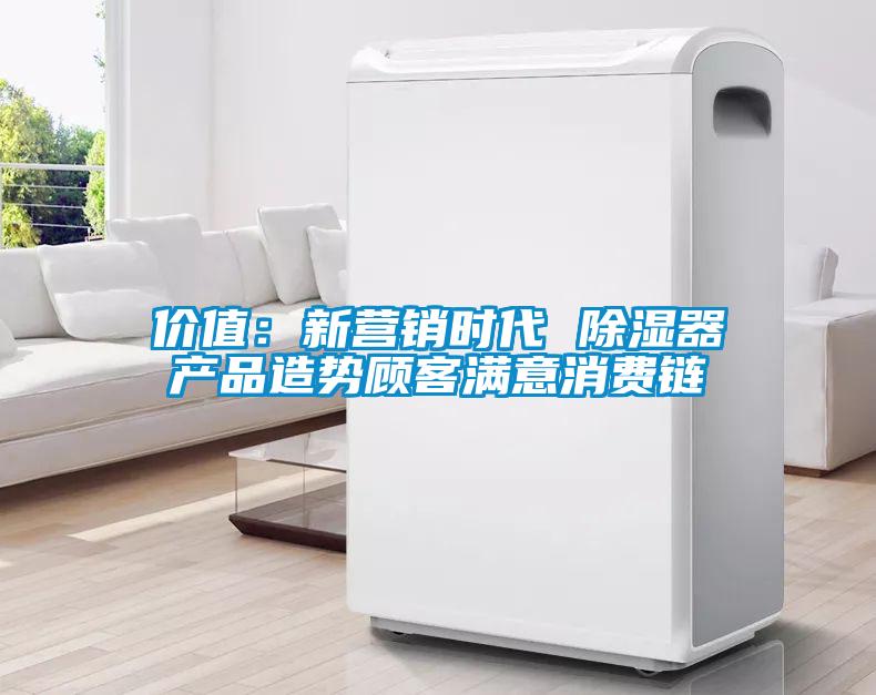 价值：新营销时代 黄瓜视频下载污器产品造势顾客满意消费链