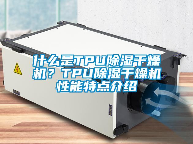 什么是TPU黄瓜视频下载污干燥机？TPU黄瓜视频下载污干燥机性能特点介绍