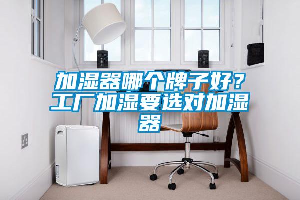 加湿器哪个牌子好？工厂加湿要选对加湿器