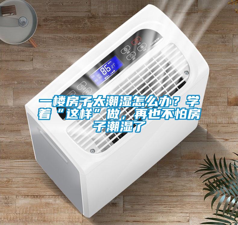 一楼房子太潮湿怎么办？学着“这样”做，再也不怕房子潮湿了