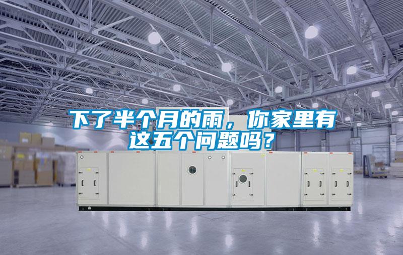 下了半个月的雨，你家里有这五个问题吗？