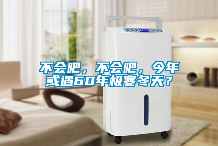 不会吧，不会吧，今年或遇60年极寒冬天？