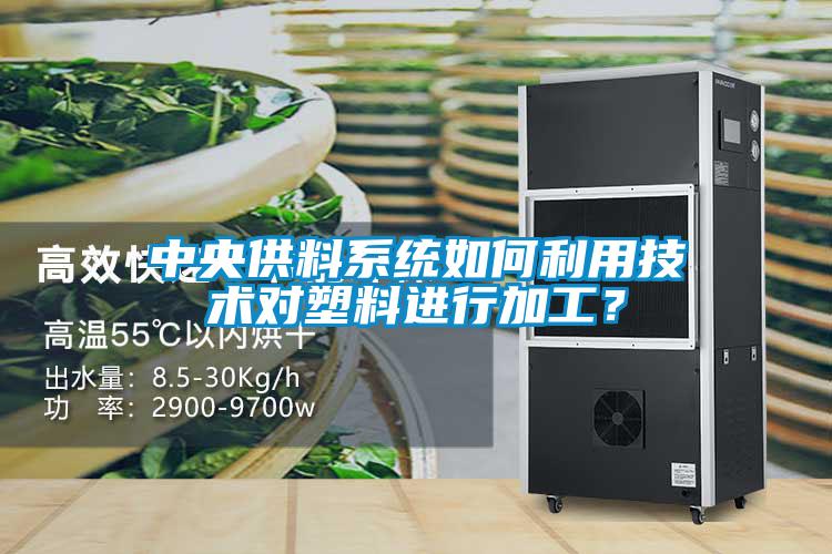 中央供料系统如何利用技术对塑料进行加工？