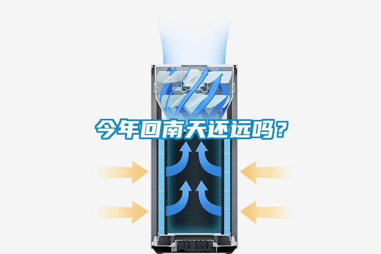 今年回南天还远吗？