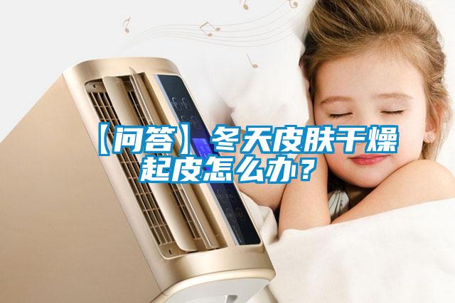 【问答】冬天皮肤干燥起皮怎么办？