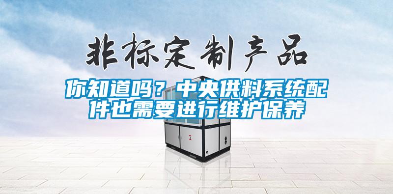 你知道吗？中央供料系统配件也需要进行维护保养