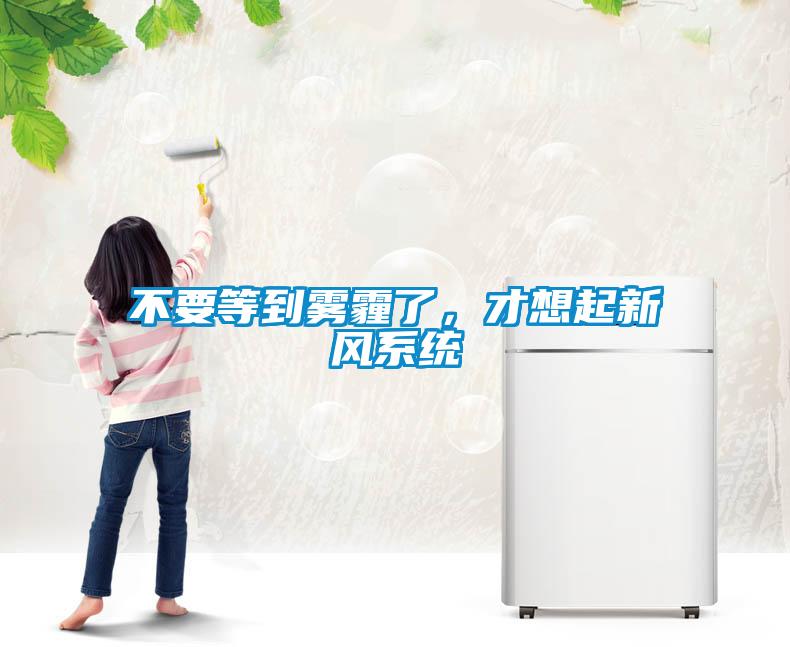 不要等到雾霾了，才想起新风系统
