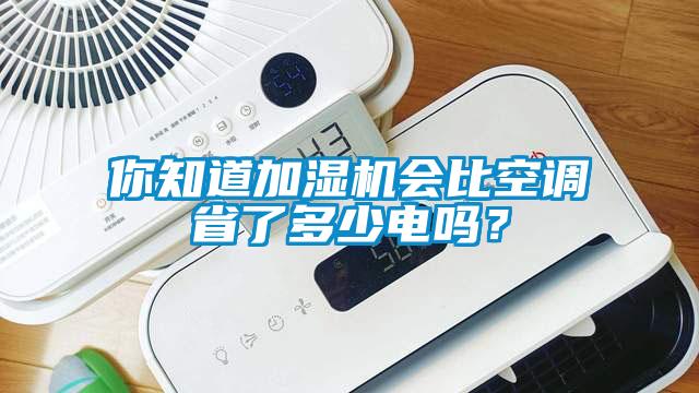你知道加湿机会比空调省了多少电吗？