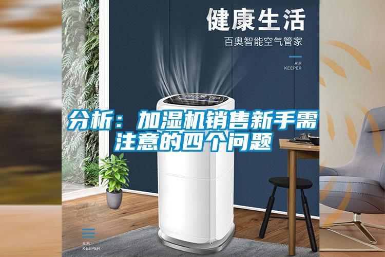 分析：加湿机销售新手需注意的四个问题