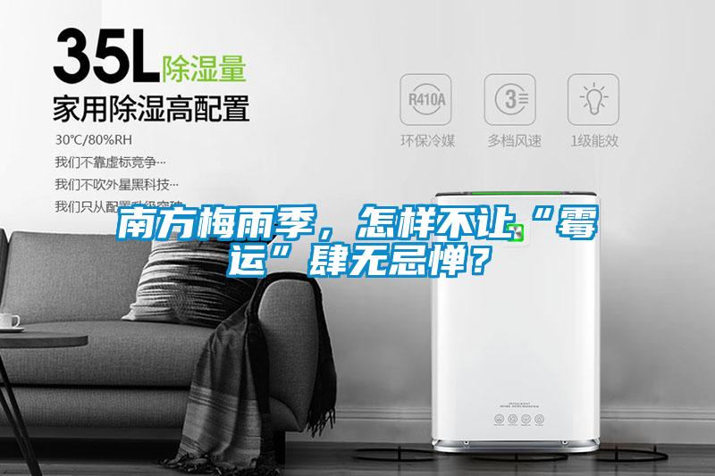 南方梅雨季，怎样不让“霉运”肆无忌惮？