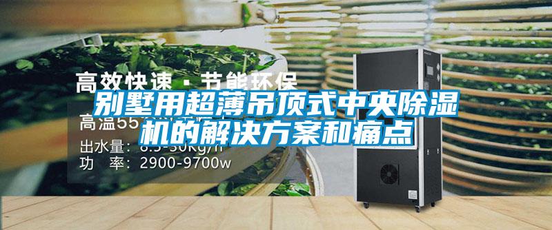 别墅用超薄吊顶式中央黄瓜视频下载污机的解决黄瓜视频下载APP和痛点