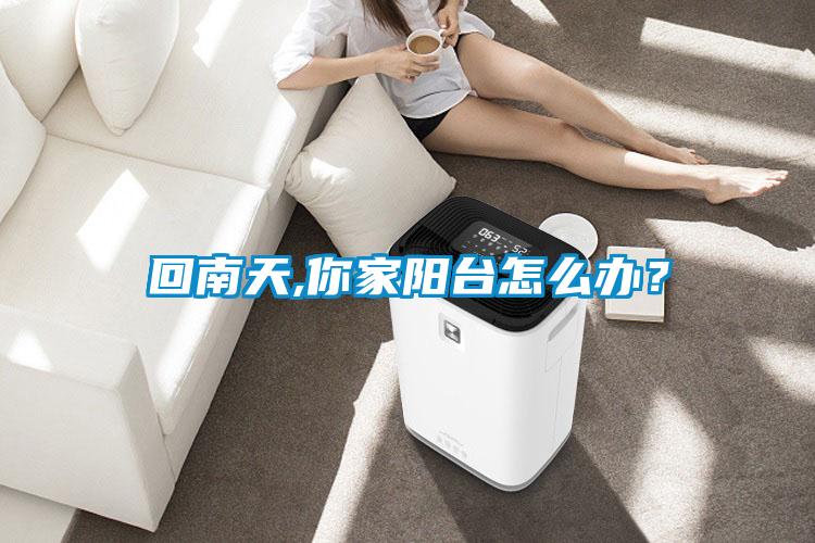回南天,你家阳台怎么办？