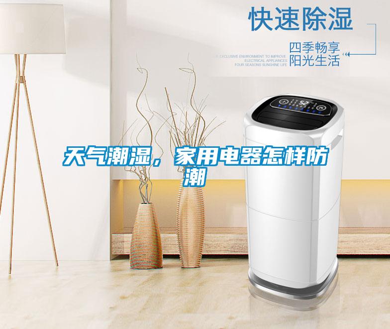 天气潮湿，家用电器怎样防潮