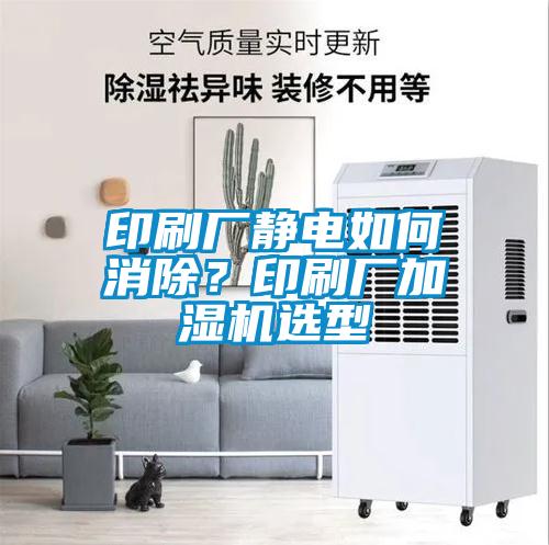 印刷厂静电如何消除？印刷厂加湿机选型