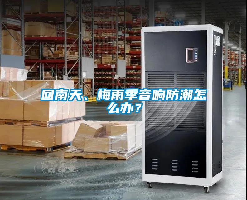 回南天、梅雨季音响防潮怎么办？
