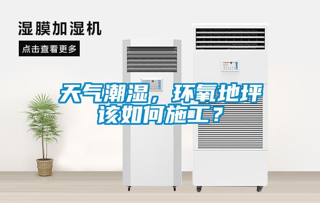 天气潮湿，环氧地坪该如何施工？