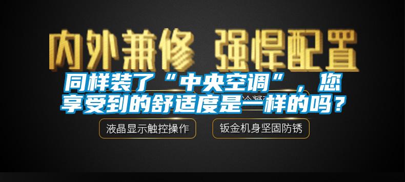 同样装了“中央空调”，您享受到的舒适度是一样的吗？