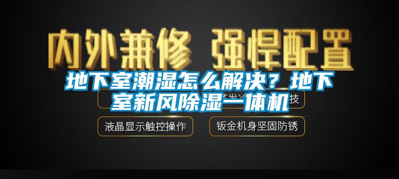 地下室潮湿怎么解决？地下室新风黄瓜视频下载污一体机