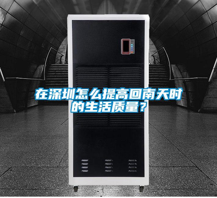 在深圳怎么提高回南天时的生活质量？