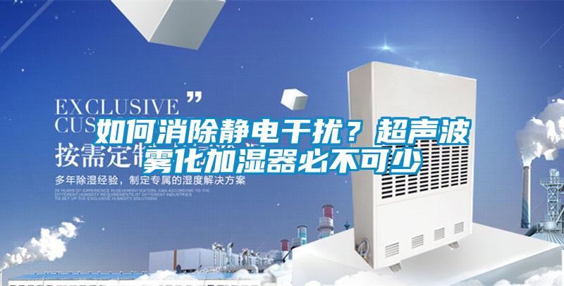 如何消除静电干扰？超声波雾化加湿器必不可少