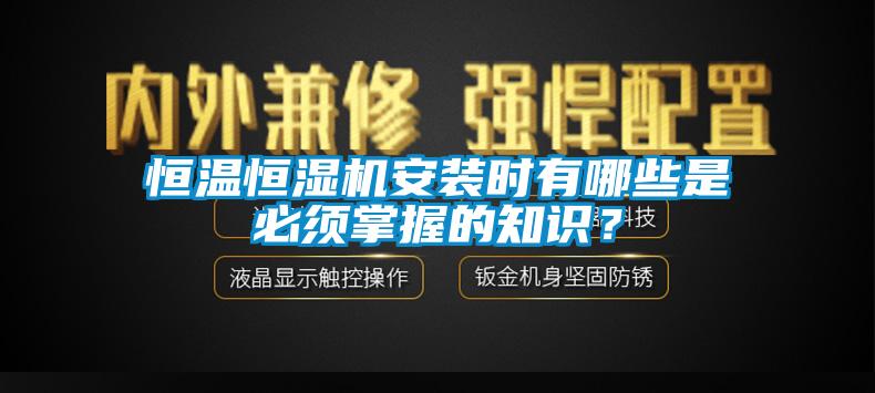 恒温恒湿机安装时有哪些是必须掌握的知识？