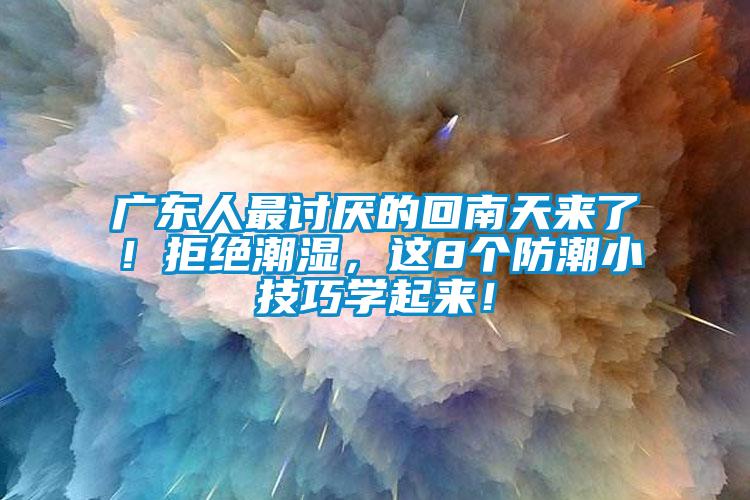 广东人最讨厌的回南天来了！拒绝潮湿，这8个防潮小技巧学起来！