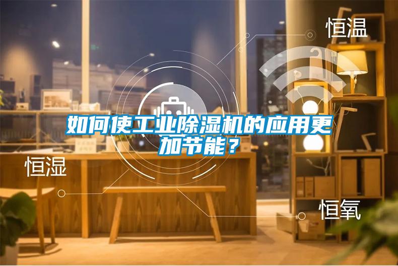 如何使工业黄瓜视频下载污机的应用更加节能？