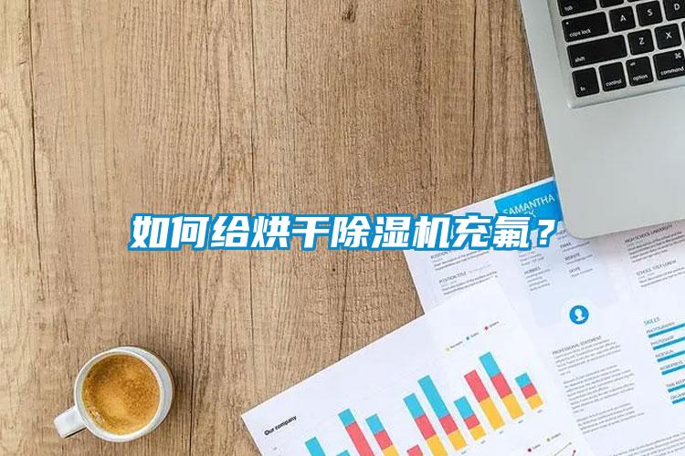 如何给烘干黄瓜视频下载污机充氟？