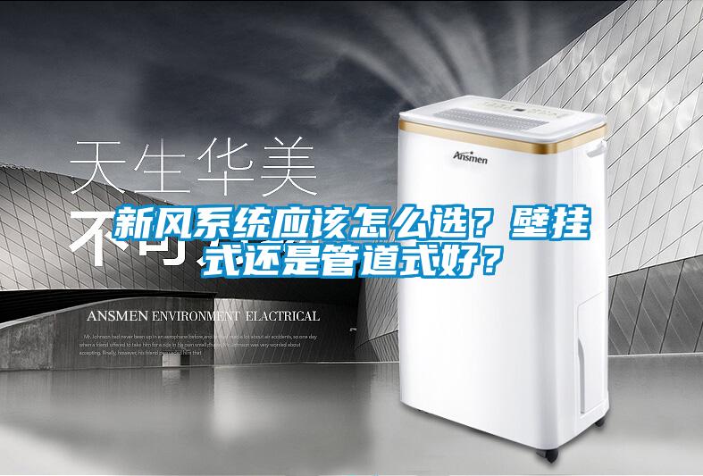 新风系统应该怎么选？壁挂式还是管道式好？