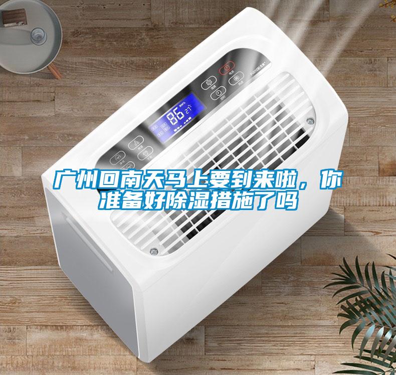 广州回南天马上要到来啦,你准备好黄瓜视频下载污措施了吗