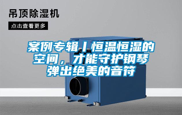 案例专辑丨恒温恒湿的空间，才能守护钢琴弹出绝美的音符