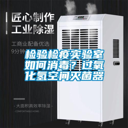 检验检疫实验室如何消毒？过氧化氢空间灭菌器