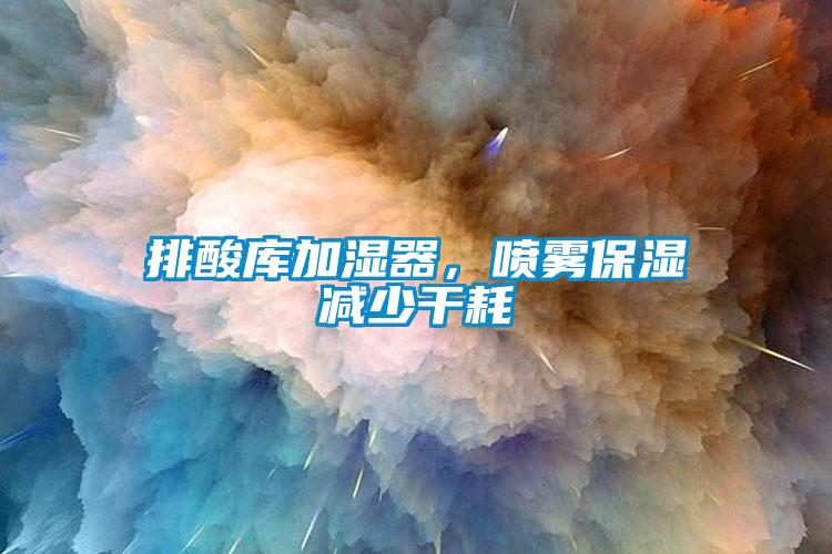 排酸库加湿器，喷雾保湿减少干耗