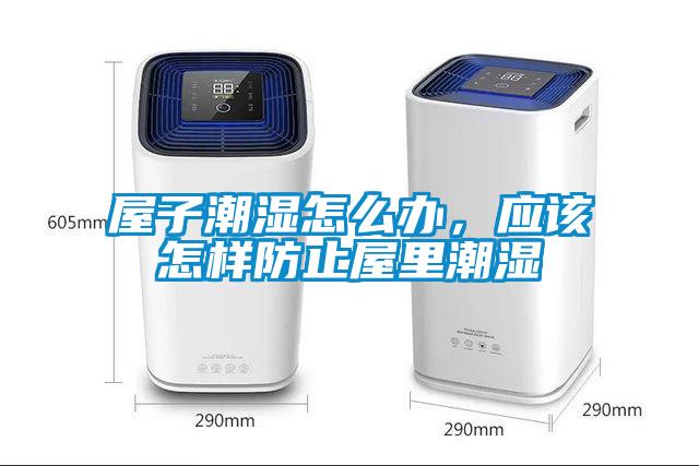 屋子潮湿怎么办，应该怎样防止屋里潮湿
