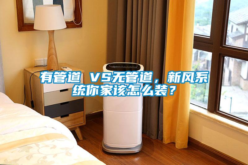 有管道 VS无管道，新风系统你家该怎么装？
