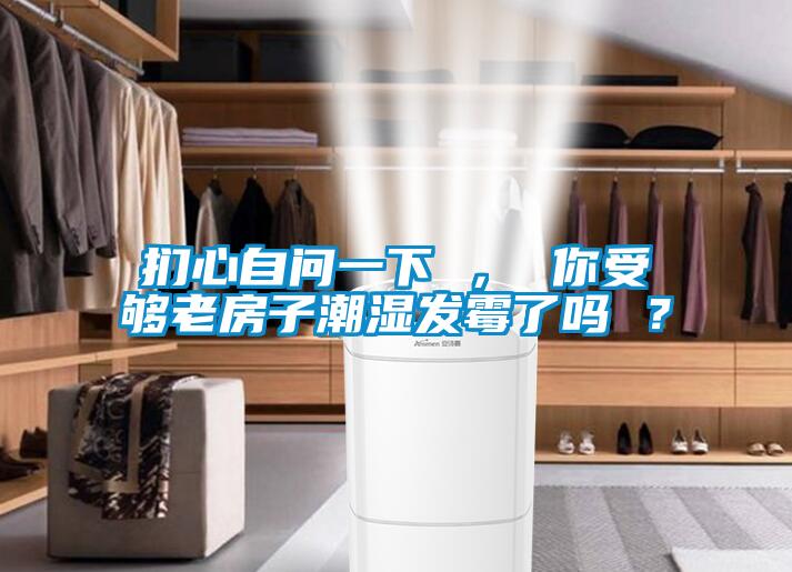扪心自问一下 ， 你受够老房子潮湿发霉了吗 ？