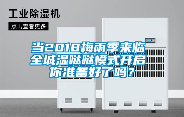 当2018梅雨季来临 全城湿哒哒模式开启 你准备好了吗？