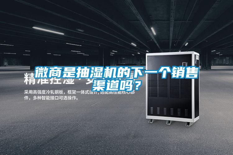 微商是抽湿机的下一个销售渠道吗？