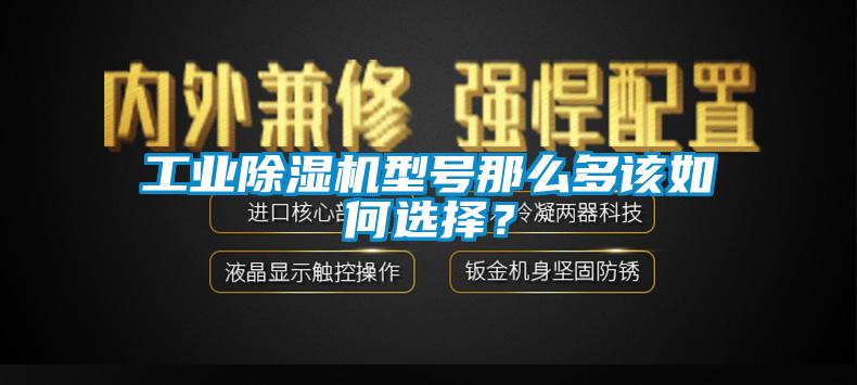 工业黄瓜视频下载污机型号那么多该如何选择？