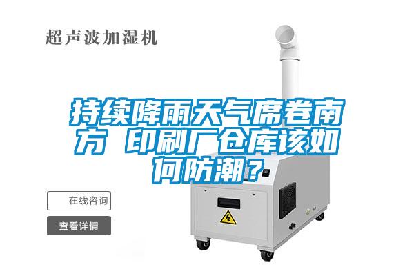 持续降雨天气席卷南方 印刷厂仓库该如何防潮？