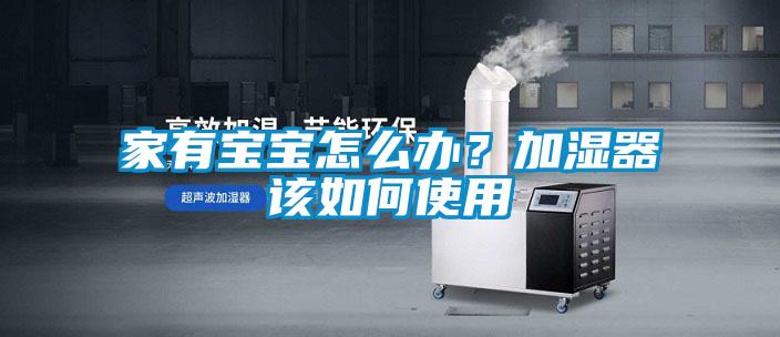 家有宝宝怎么办？加湿器该如何使用