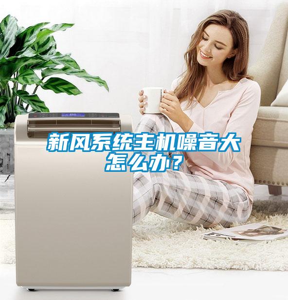 新风系统主机噪音大怎么办？