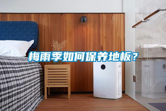 梅雨季如何保养地板？