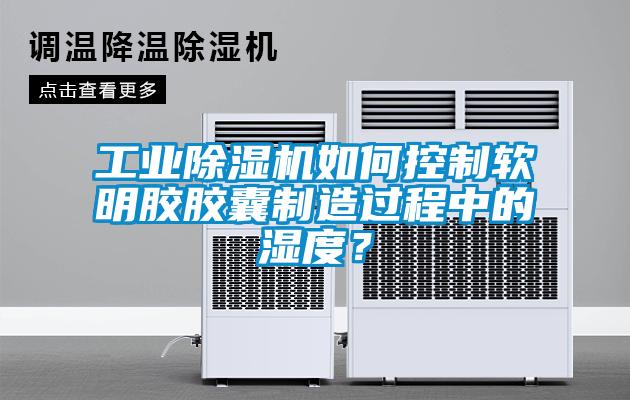 工业黄瓜视频下载污机如何控制软明胶胶囊制造过程中的湿度？
