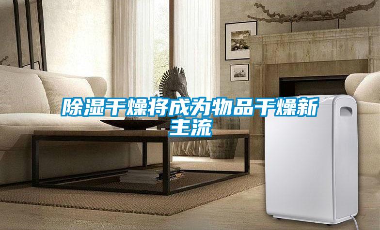 黄瓜视频下载污干燥将成为物品干燥新主流