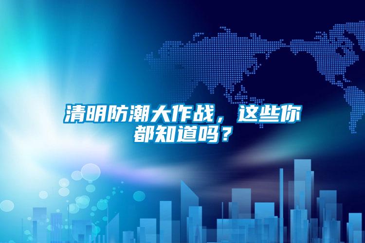 清明防潮大作战，这些你都知道吗？