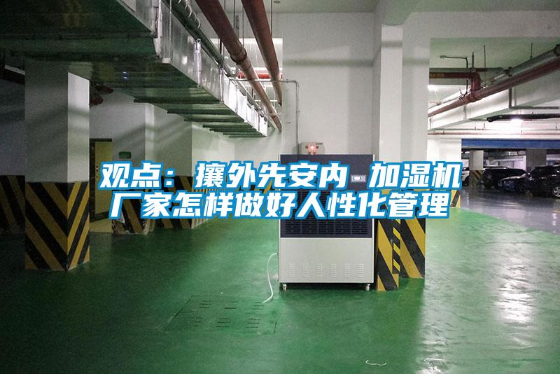 观点：攘外先安内 加湿机厂家怎样做好人性化管理